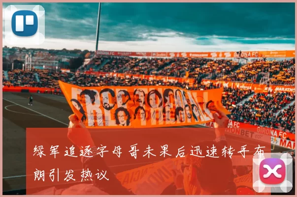 绿军追逐字母哥未果后迅速转手布朗引发热议