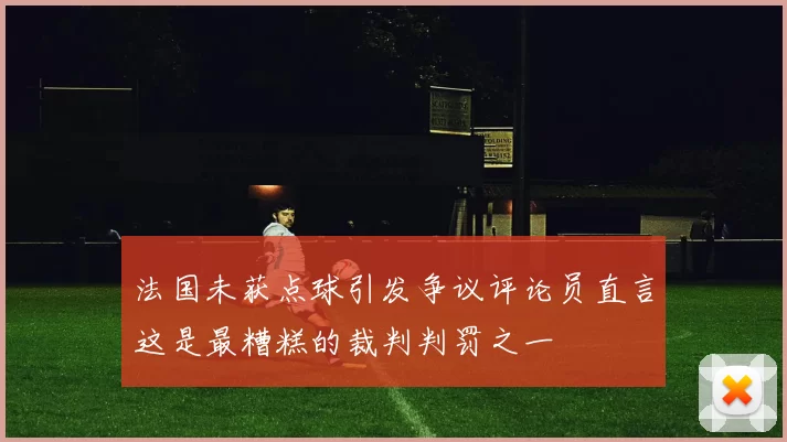 法国未获点球引发争议评论员直言这是最糟糕的裁判判罚之一