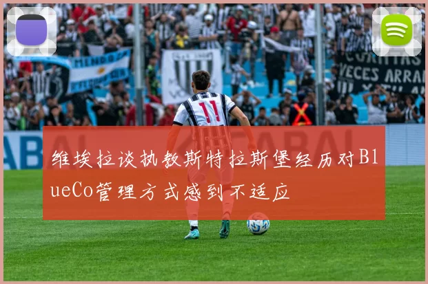 维埃拉谈执教斯特拉斯堡经历对BlueCo管理方式感到不适应