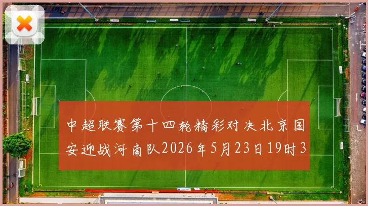 中超联赛第十四轮精彩对决北京国安迎战河南队2026年5月23日19时35分开赛