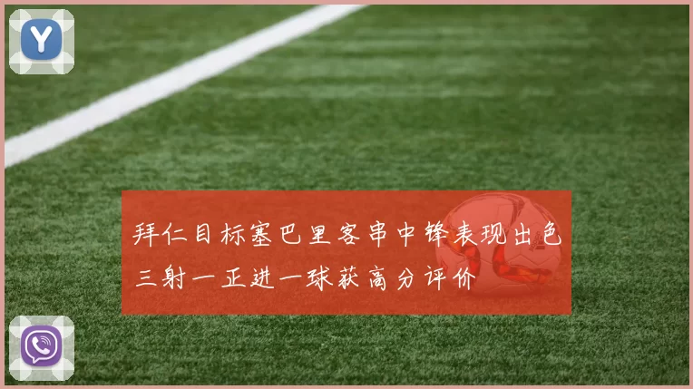 拜仁目标塞巴里客串中锋表现出色三射一正进一球获高分评价