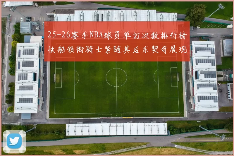 25-26赛季NBA球员单打次数排行榜快船领衔骑士紧随其后东契奇展现最高效率